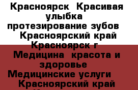 Красноярск. Красивая улыбка- протезирование зубов.  - Красноярский край, Красноярск г. Медицина, красота и здоровье » Медицинские услуги   . Красноярский край,Красноярск г.